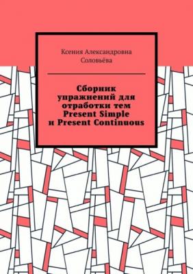 Сборник упражнений для отработки тем Present Simple и Present Continuous - Ксения Александровна Соловьёва 