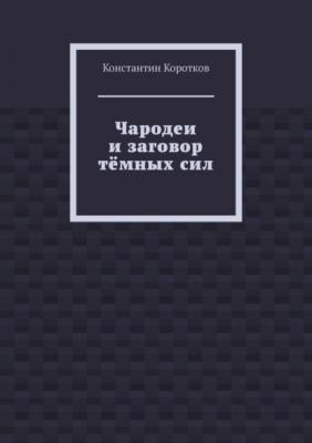 Чародеи и заговор тёмных сил - Константин Андреевич Коротков 