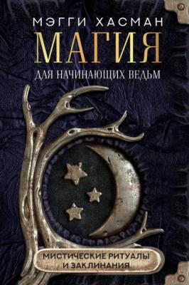 Магия для начинающих ведьм: мистические ритуалы и заклинания - Мэгги Хасман Простая магия