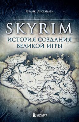 Skyrim. История создания великой игры - Франк Экстанази Легендарные компьютерные игры