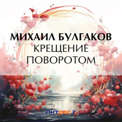 Крещение поворотом - Михаил Булгаков Записки юного врача