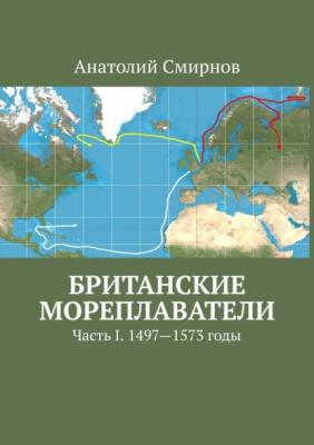 Британские мореплаватели. Часть I. 1497—1573 годы - Анатолий Смирнов 