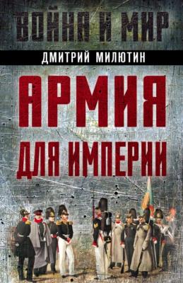 Армия для империи - Дмитрий Милютин Война и мир (Алгоритм)