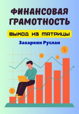 Финансовая грамотность. Выход из матрицы - Руслан Игоревич Захаркин 
