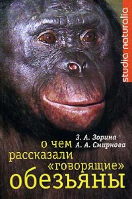О чем рассказали «говорящие» обезьяны: Способны ли высшие животные оперировать символами? - З. А. Зорина 