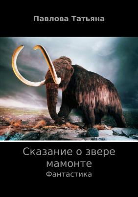 Сказание о звере мамонте - Татьяна Владимировна Павлова 
