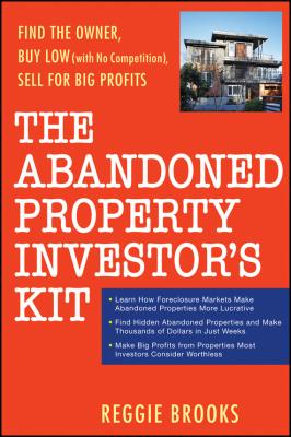 The Abandoned Property Investor's Kit. Find the Owner, Buy Low (with No Competition), Sell for Big Profits - Reggie  Brooks 