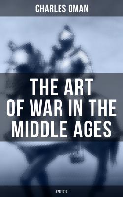 The Art of War in the Middle Ages (378-1515) - Charles Oman 