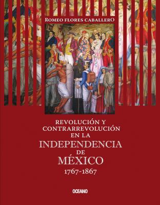 RevoluciÃ³n y contrarrevoluciÃ³n en la Independencia de MÃ©xico 1767-1867 - Romeo Flores Caballero Tiempo de MÃ©xico