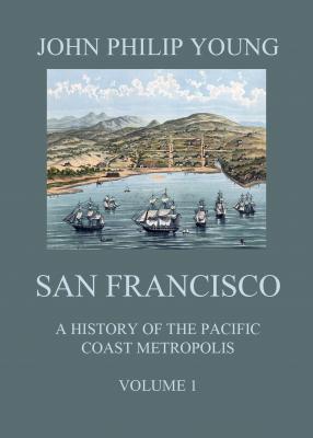 San Francisco - A History of the Pacific Coast Metropolis, Vol. 1 - John Philip Young 