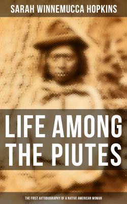 Life Among the Piutes: The First Autobiography of a Native American Woman - Sarah Winnemucca Hopkins 