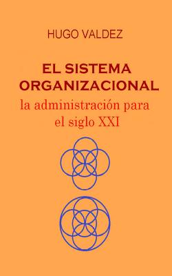 El sistema organizacional - Hugo  Valdez 