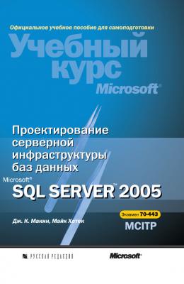 Проектирование серверной инфраструктуры баз данных Microsoft SQL Server 2005 - Дж. К. Макин Учебный курс Microsoft