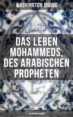 Das Leben Mohammeds, des arabischen Propheten (Historisher Roman) - Вашингтон Ирвинг 