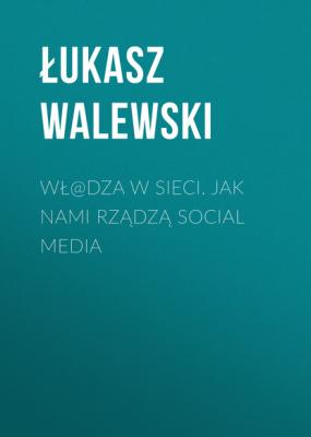 Wł@dza w sieci. Jak nami rządzą social media - Łukasz Walewski 