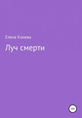 Луч смерти - Елена Сазоновна Конева 