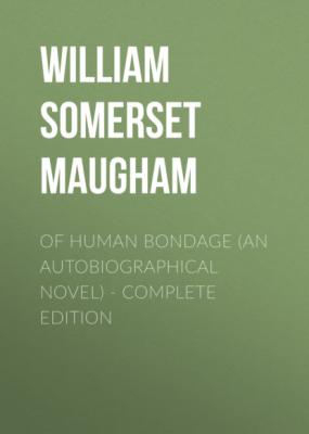 OF HUMAN BONDAGE (An Autobiographical Novel) - Complete Edition - Уильям Сомерсет Моэм 