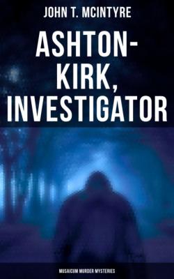 Ashton-Kirk, Investigator (Musaicum Murder Mysteries) - John T. McIntyre 