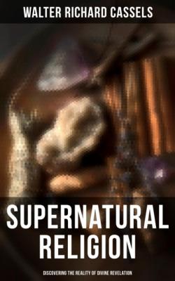 Supernatural Religion (Discovering the Reality of Divine Revelation) - Walter Richard Cassels 