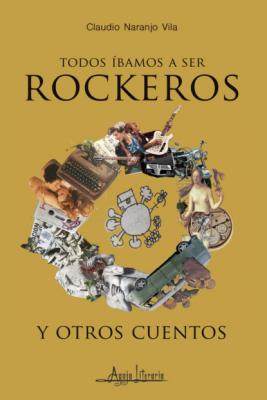 Todos íbamos a ser rockeros y otros cuentos - Claudio Naranjo Vila 