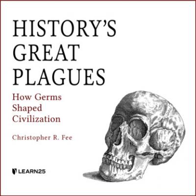 History's Great Plagues - How Germs Shaped Civilization (Unabridged) - Christopher R. Fee 
