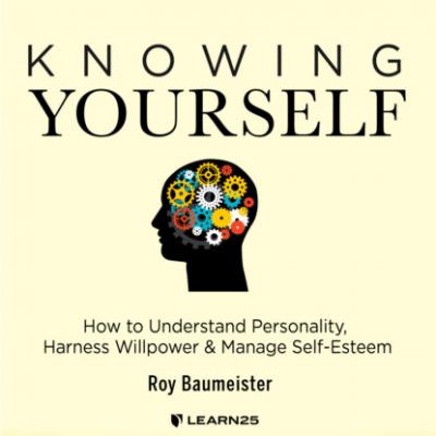 Knowing Yourself - How to Understand Personality, Harness Willpower, and Manage Self Esteem (Unabridged) - Roy Baumeister 