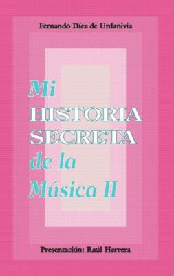 Mi historia secreta de la música. II - Fernando Díez de Urdanivia 