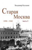Старая Москва: 1890-1940 гг. Часть 2 - Владимир Алексеевич Колганов 