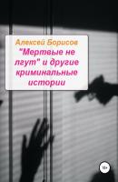 «Мертвые не лгут» и другие криминальные истории - Алексей Борисов 