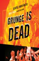 Grunge Is Dead - The Oral History of Seattle Rock Music (Unabridged) - Greg Prato 