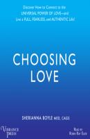 Choosing Love - Discover How to Connect to the Universal Power of Love -- and Live a Full, Fearless, and Authentic Life! (Unabridged) - Sherrianna Boyle 