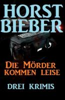 Die Mörder kommen leise: Drei Krimis - Horst Bieber 
