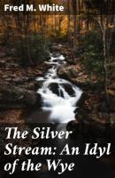 The Silver Stream: An Idyl of the Wye - Fred M. White 