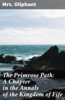 The Primrose Path: A Chapter in the Annals of the Kingdom of Fife - Mrs. Oliphant 