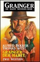 Grainger der Harte: Zwei Western: Grainger - die harte Western-Serie - Alfred Bekker 