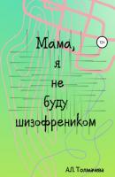 Мама, я не буду шизофренником - Анастасия Толмачева 