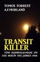 Transit Killer: 5 Kriminalromane um das Berlin des Jahres 1968 - A. F. Morland 