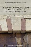 La represión inquisitorial sobre los moriscos de Gea de Albarracín - Fco. José Cantos Valverde Biblioteca de Estudios Moriscos