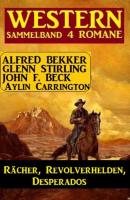 Rächer, Revolverhelden, Desperados: Western Sammelband 4 Romane - Alfred Bekker 