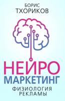 Нейромаркетинг – Физиология рекламы - Борис Тхориков 