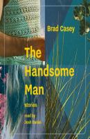 The Handsome Man (Unabridged) - Brad Casey 