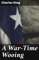A War-Time Wooing - Charles  King 