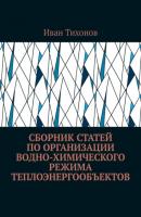 Сборник статей по организации водно-химического режима теплоэнергообъектов - Иван Тихонов 