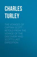 The Voyages of Captain Scott : Retold from the Voyage of the Discovery and Scott's Last Expedition - Charles Turley 
