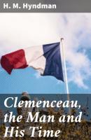 Clemenceau, the Man and His Time - H. M. Hyndman 