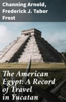The American Egypt: A Record of Travel in Yucatan - Frederick J. Tabor Frost 