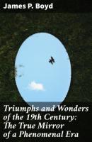 Triumphs and Wonders of the 19th Century: The True Mirror of a Phenomenal Era - James P.  Boyd 
