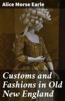 Customs and Fashions in Old New England - Alice Morse Earle 