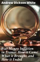 Fiat Money Inflation in France: How it Came, What it Brought, and How it Ended - Andrew Dickson White 