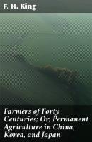 Farmers of Forty Centuries; Or, Permanent Agriculture in China, Korea, and Japan - F. H. King 
